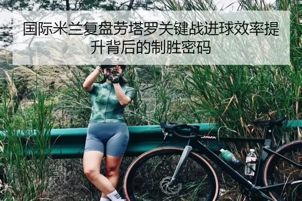 国际米兰复盘劳塔罗关键战进球效率提升背后的制胜密码