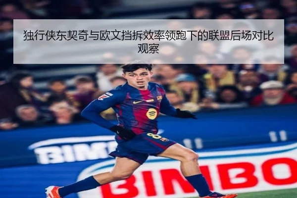 独行侠东契奇与欧文挡拆效率领跑下的联盟后场对比观察