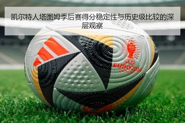 凯尔特人塔图姆季后赛得分稳定性与历史级比较的深层观察
